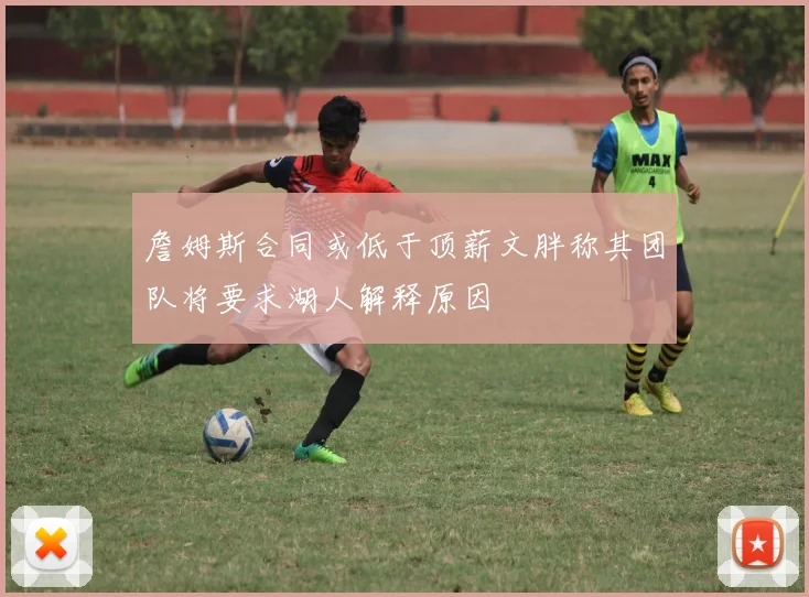 詹姆斯合同或低于顶薪文胖称其团队将要求湖人解释原因