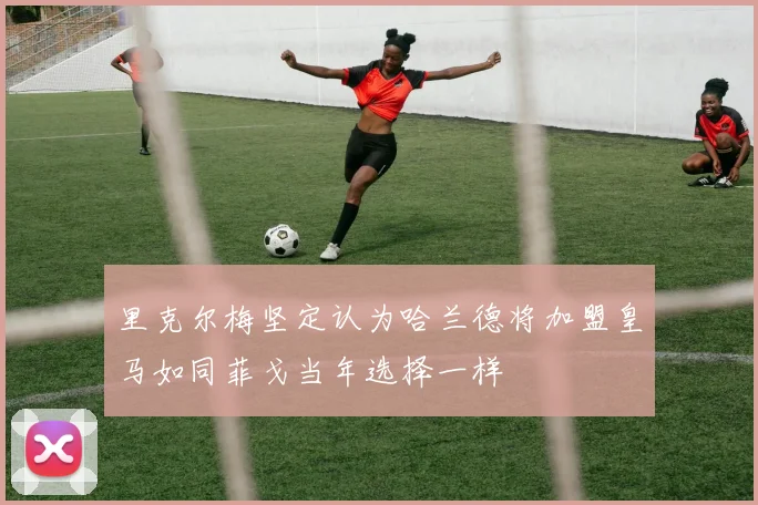 里克尔梅坚定认为哈兰德将加盟皇马如同菲戈当年选择一样