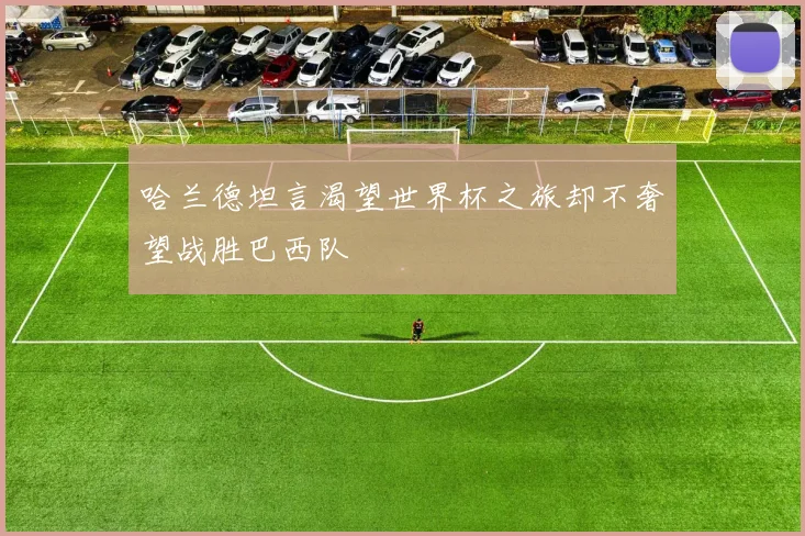 哈兰德坦言渴望世界杯之旅却不奢望战胜巴西队