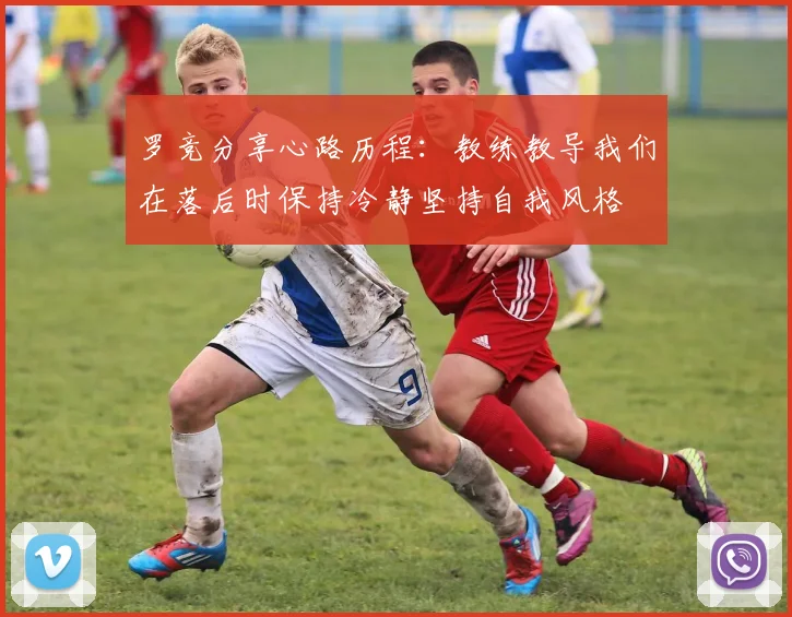 罗竞分享心路历程：教练教导我们在落后时保持冷静坚持自我风格