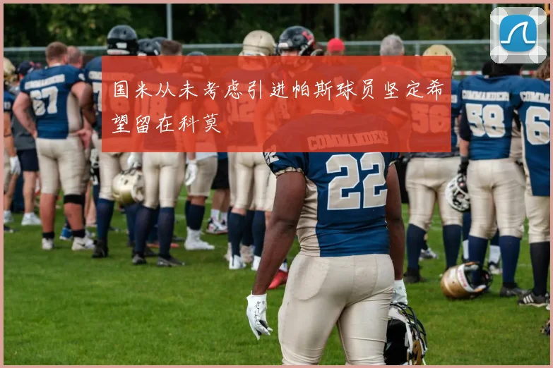 国米从未考虑引进帕斯球员坚定希望留在科莫