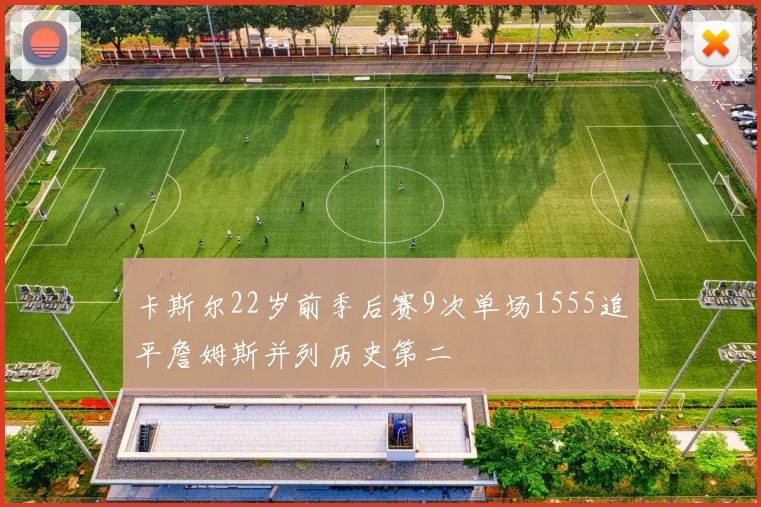 卡斯尔22岁前季后赛9次单场1555追平詹姆斯并列历史第二