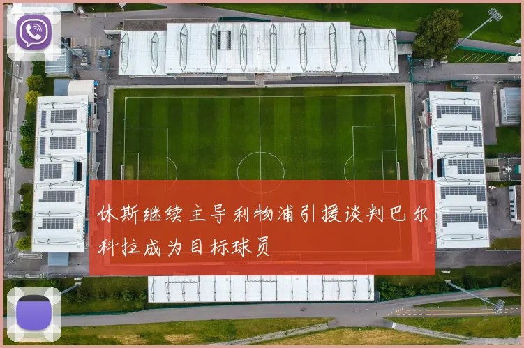 休斯继续主导利物浦引援谈判巴尔科拉成为目标球员